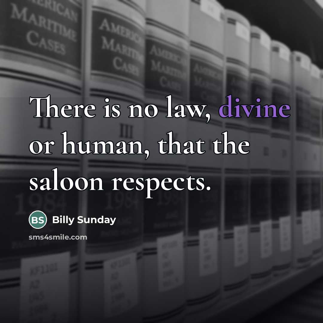 “There is no law, divine or human, that the saloon…” quote by Billy Sunday