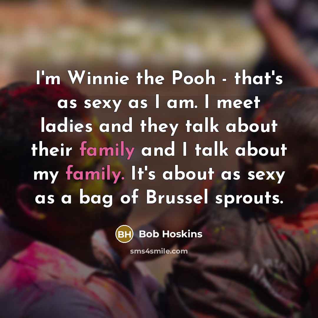 “I'm Winnie the Pooh - that's as sexy as I…” quote by Bob Hoskins