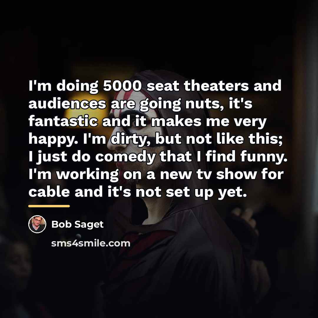 “I'm doing 5000 seat theaters and audiences are going nuts,…” quote by Bob Saget