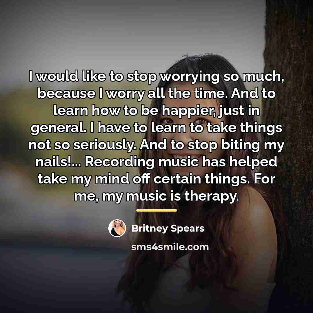 “I would like to stop worrying so much, because I…” quote by Britney Spears