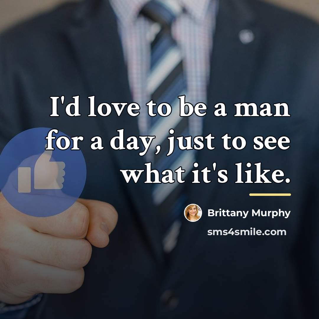 “I'd love to be a man for a day, just…” quote by Brittany Murphy