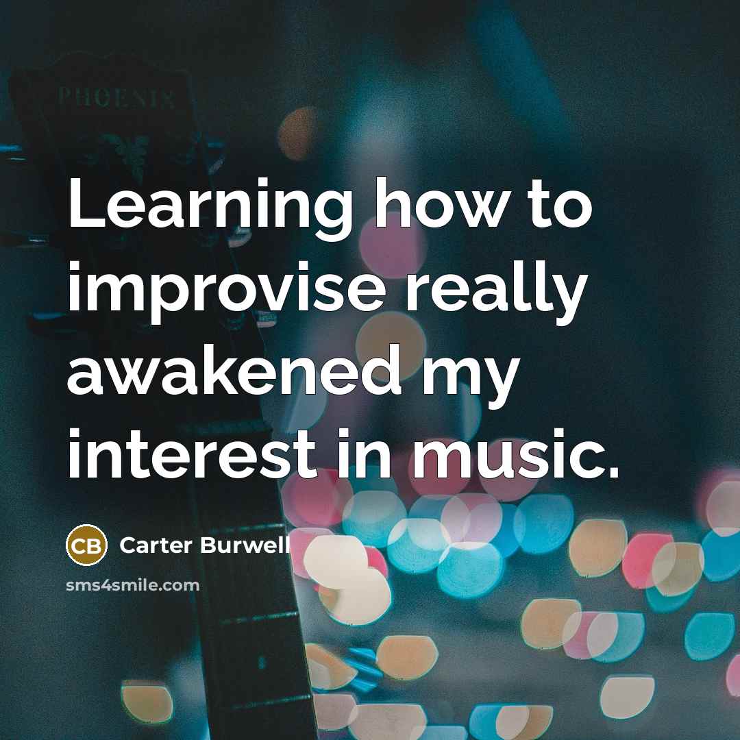 “Learning how to improvise really awakened my interest in music.…” quote by Carter Burwell