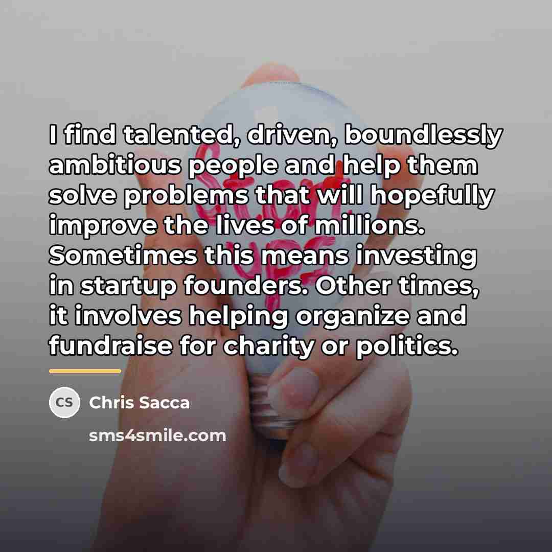 “I find talented, driven, boundlessly ambitious people and help them…” quote by Chris Sacca