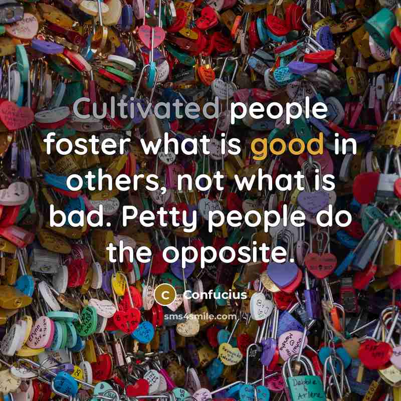 “Cultivated people foster what is good in others, not what is bad. Petty people do the opposite.” quote by Confucius