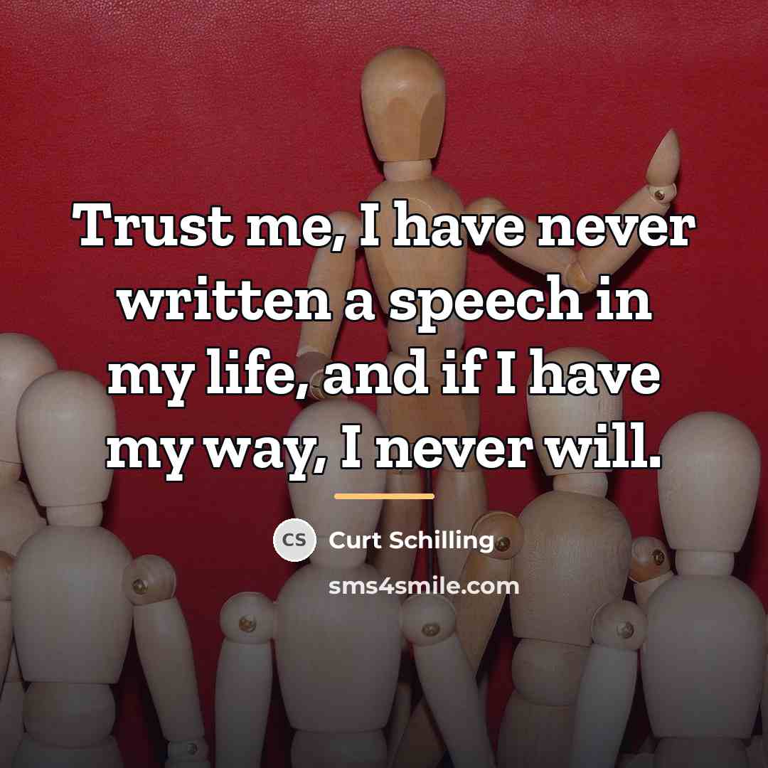 “Trust me, I have never written a speech in my…” quote by Curt Schilling