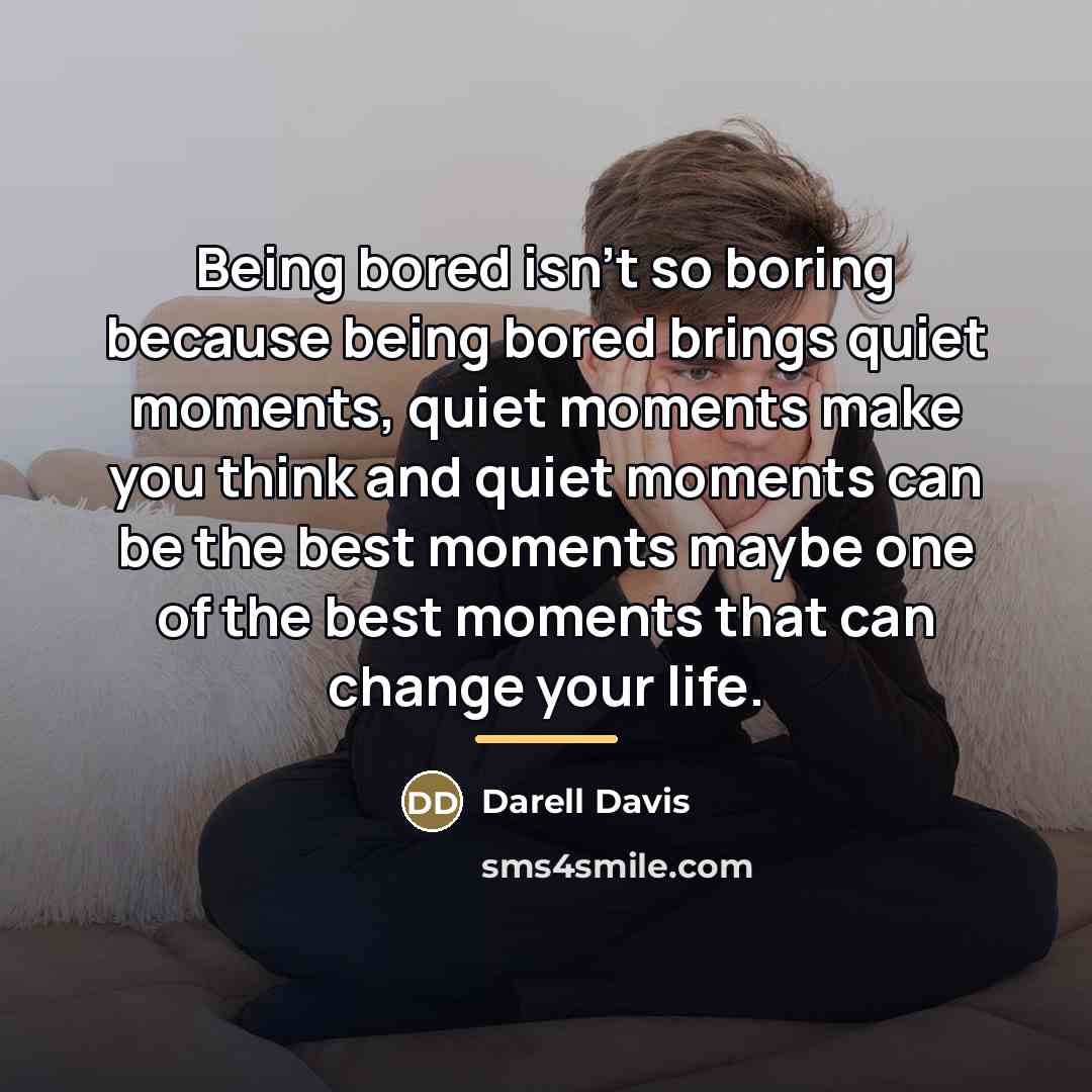 “Being bored isn't so boring because being bored brings quiet…” quote by Darell Davis