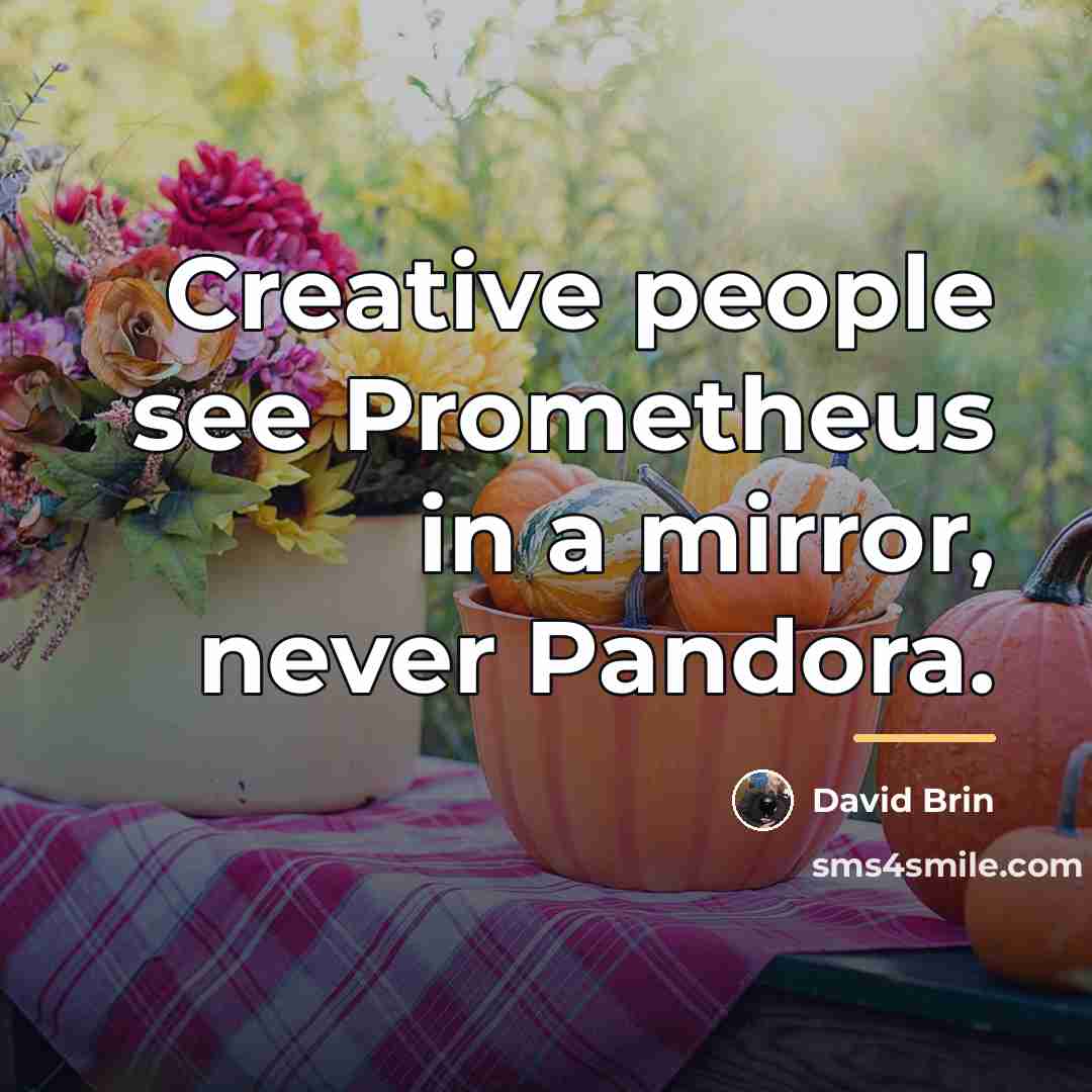 “Creative people see Prometheus in a mirror, never Pandora.…” quote by David Brin