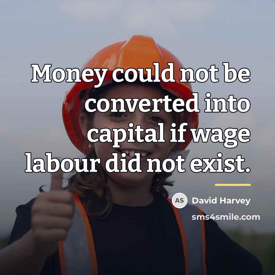 “Money could not be converted into capital if wage labour…” quote by David Harvey