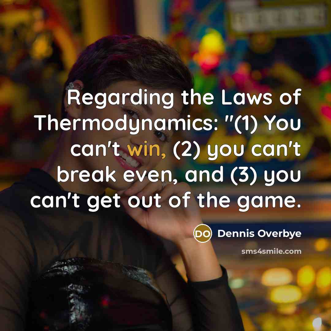 “Regarding the Laws of Thermodynamics: "(1) You can't win, (2)…” quote by Dennis Overbye