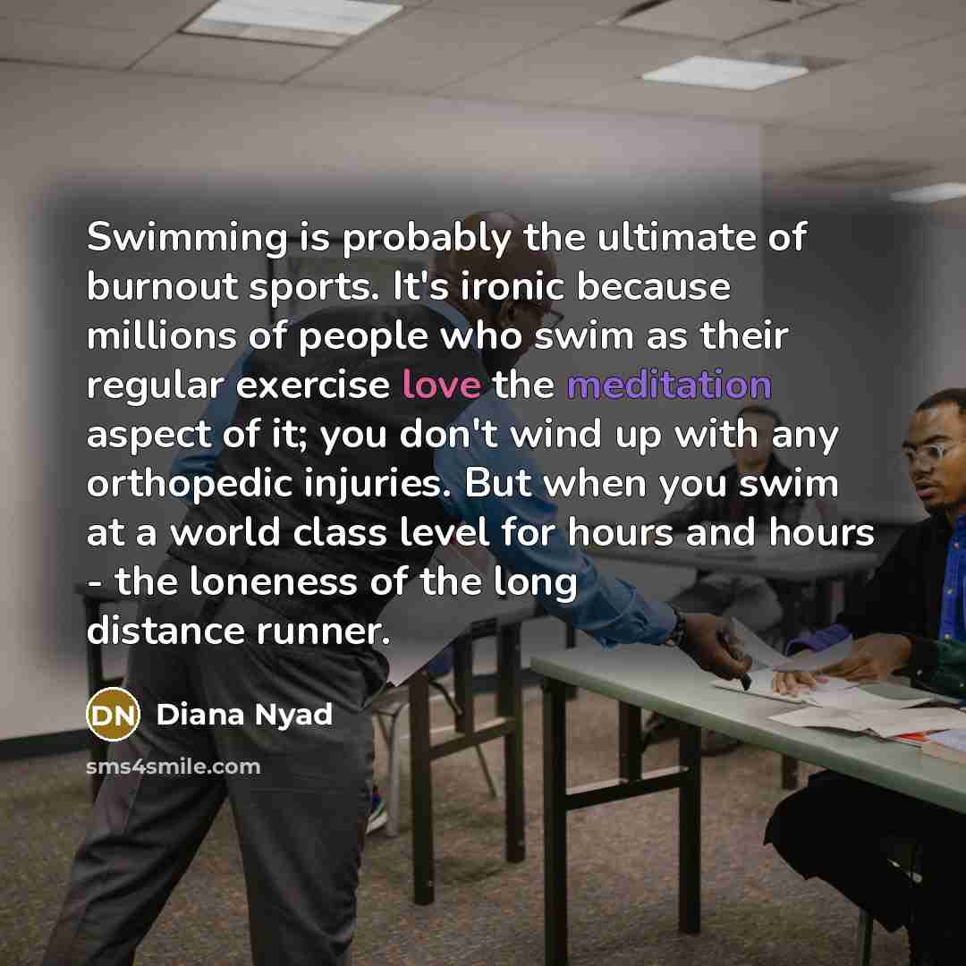 “Swimming is probably the ultimate of burnout sports. It's ironic…” quote by Diana Nyad