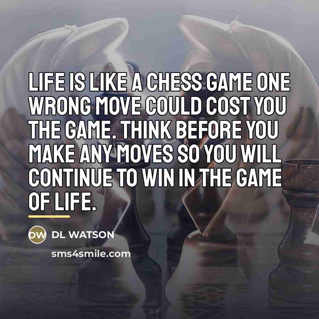 “Life is like a chess game one wrong move could…” quote by DL WATSON