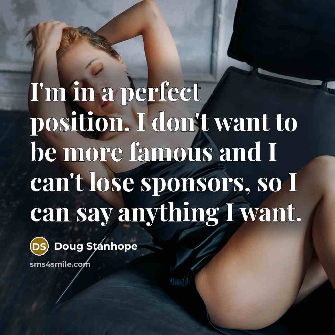 “I'm in a perfect position. I don't want to be…” quote by Doug Stanhope