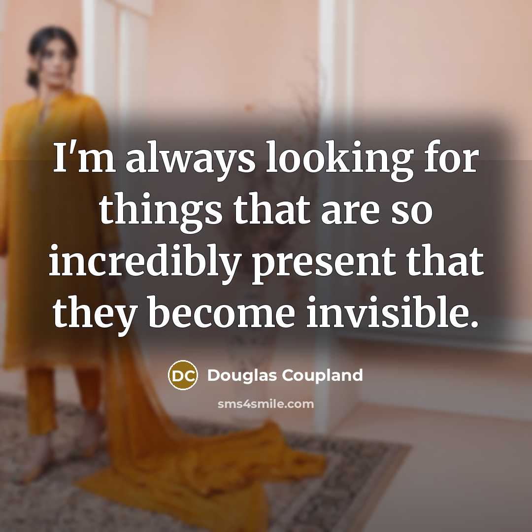 “I'm always looking for things that are so incredibly present…” quote by Douglas Coupland