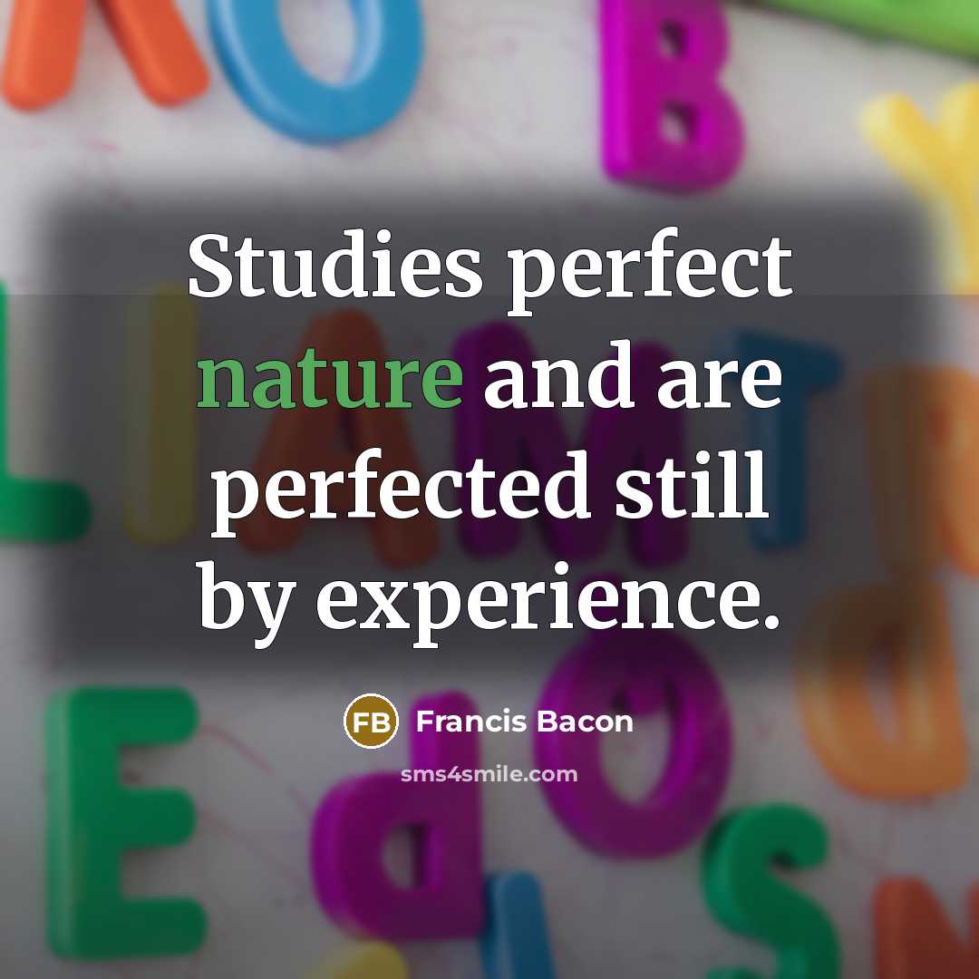 “Studies perfect nature and are perfected still by experience.…” quote by Francis Bacon