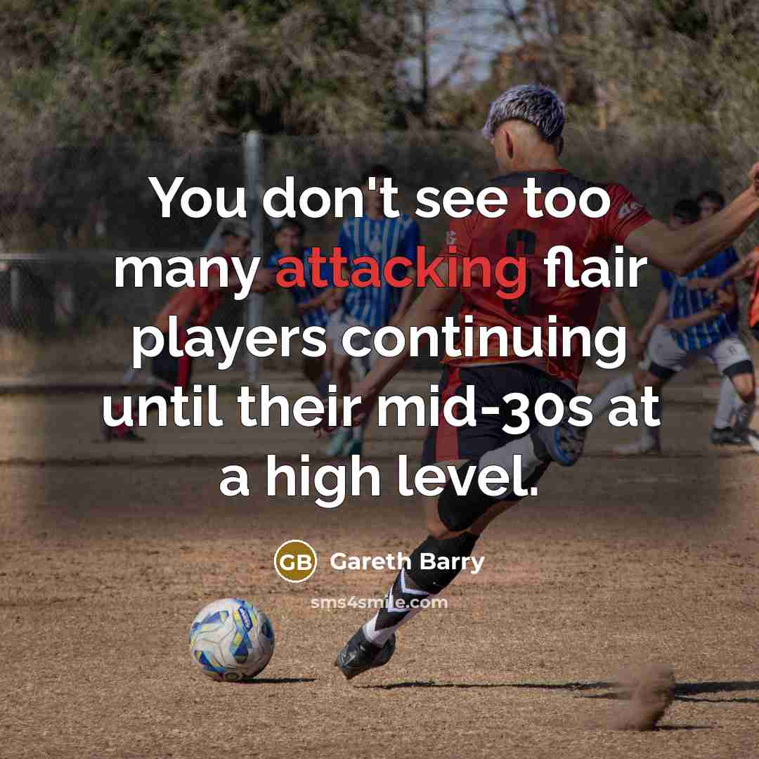 “You don't see too many attacking flair players continuing until their mid-30s at a high level.” quote by Gareth Barry