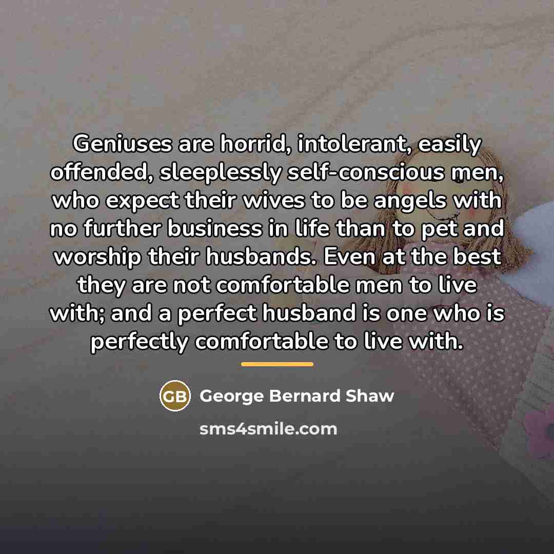 “Geniuses are horrid, intolerant, easily offended, sleeplessly self-conscious men, who…” quote by George Bernard Shaw