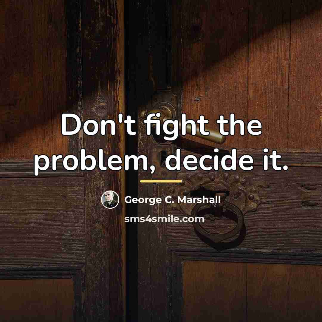 “Don't fight the problem, decide it.…” quote by George C. Marshall