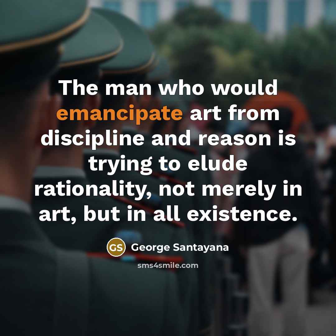 “The man who would emancipate art from discipline and reason…” quote by George Santayana
