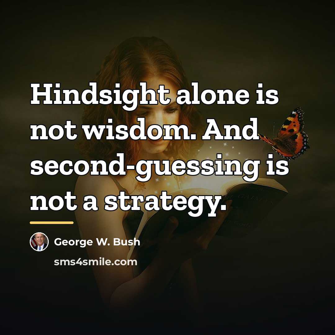 “Hindsight alone is not wisdom. And second-guessing is not a…” quote by George W. Bush