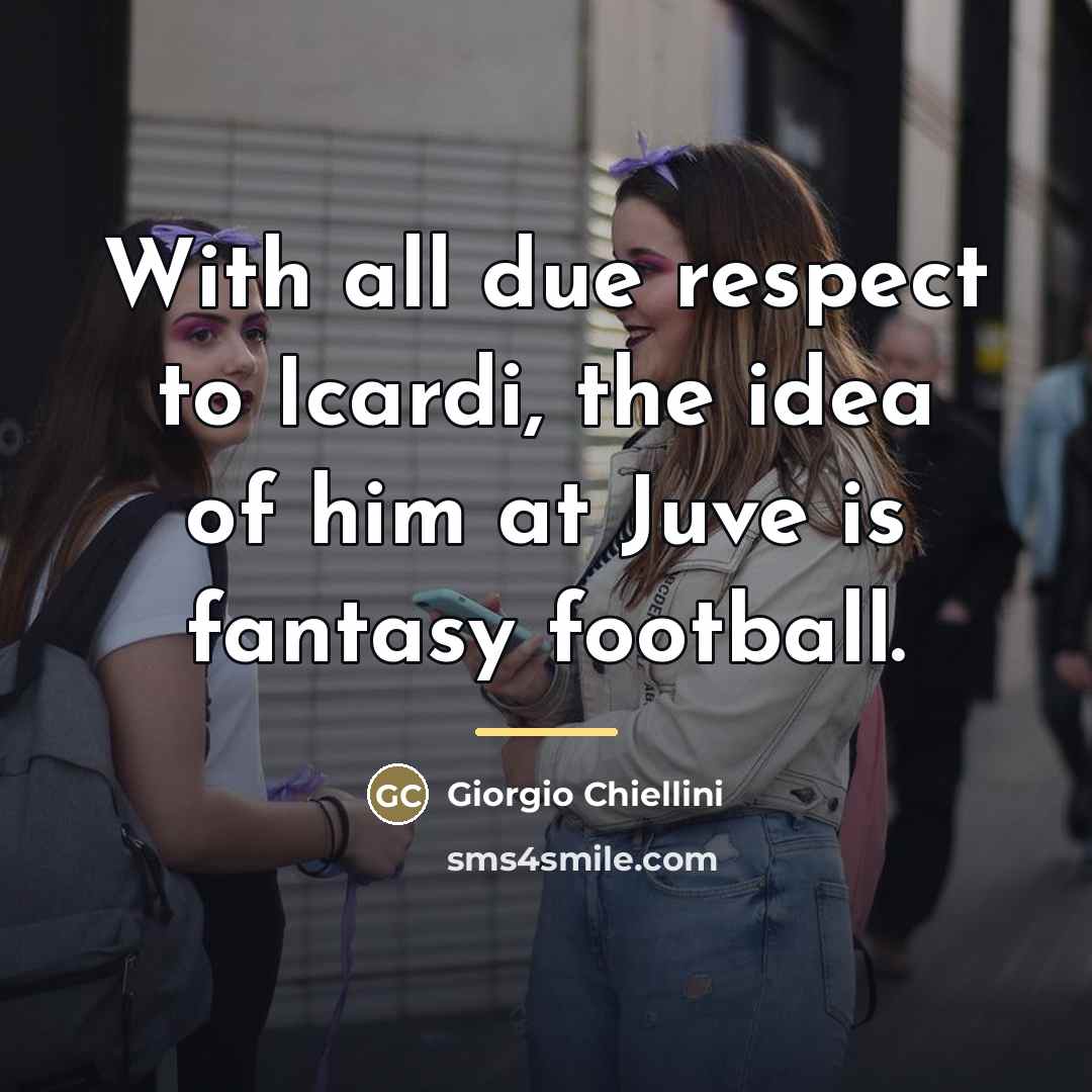 “With all due respect to Icardi, the idea of him…” quote by Giorgio Chiellini