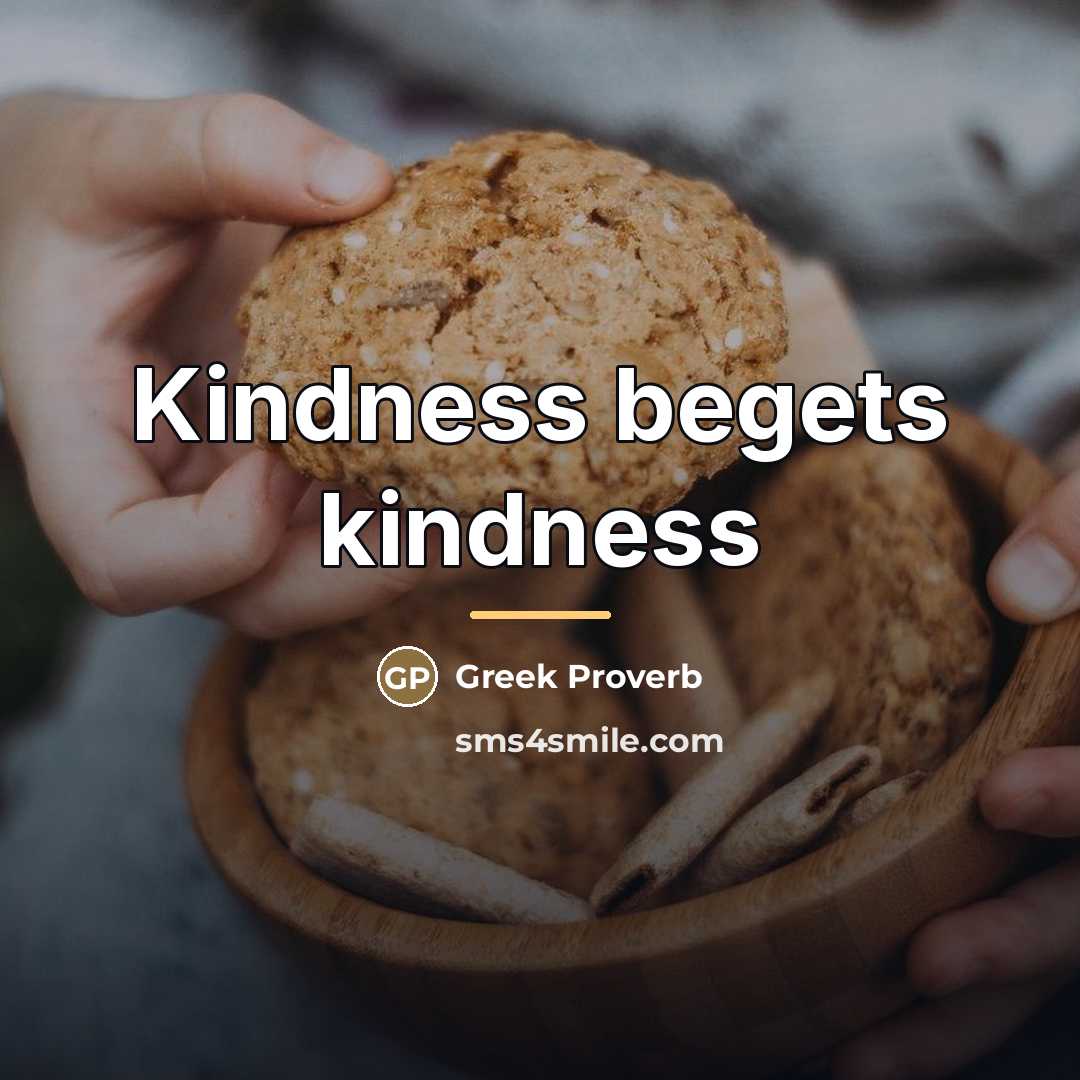 “Kindness begets kindness…” quote by Greek Proverb