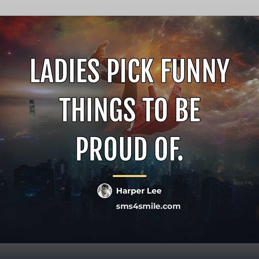 “Ladies pick funny things to be proud of.…” quote by Harper Lee