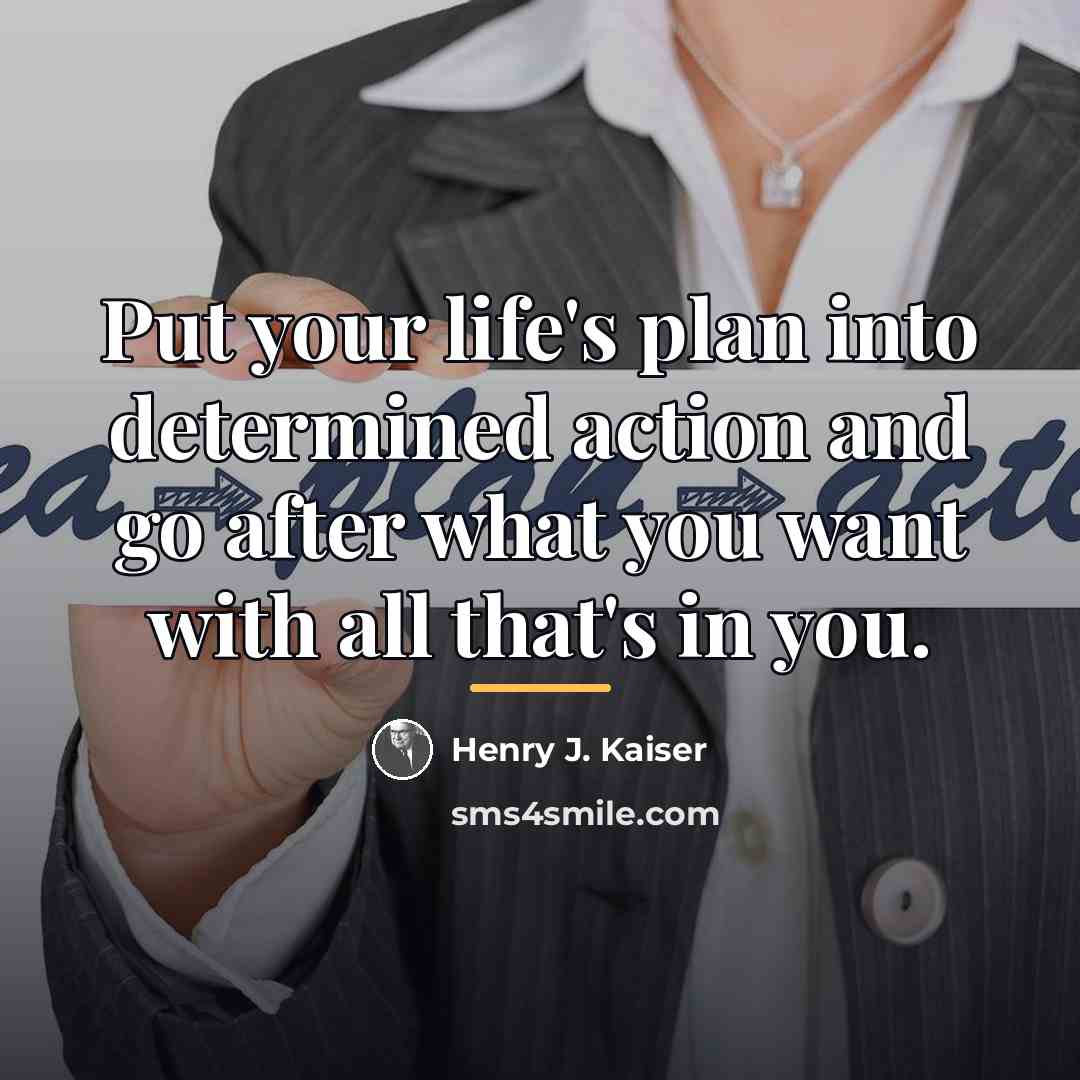 “Put your life's plan into determined action and go after…” quote by Henry J. Kaiser