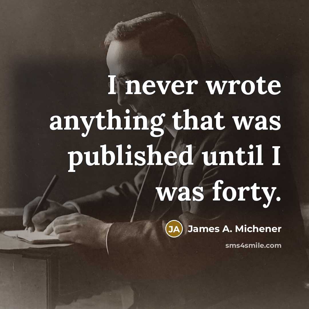 “I never wrote anything that was published until I was…” quote by James A. Michener