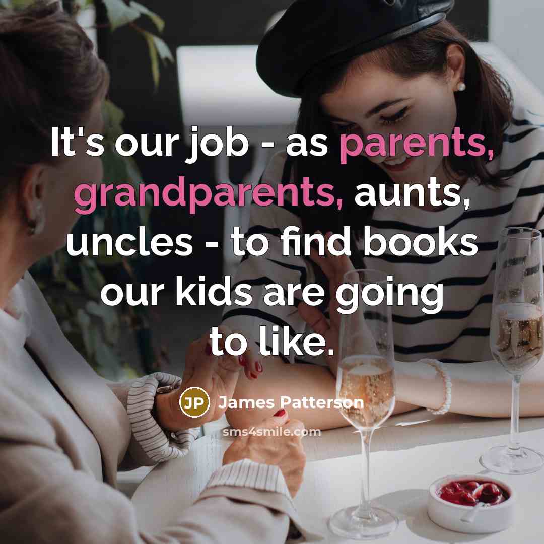 “It's our job - as parents, grandparents, aunts, uncles -…” quote by James Patterson
