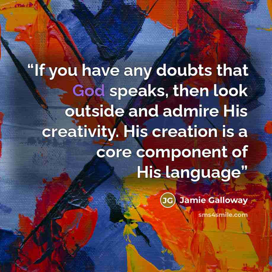 “If you have any doubts that God speaks, then look outside and admire His creativity. His creation is a core component of His language” quote by Jamie Galloway
