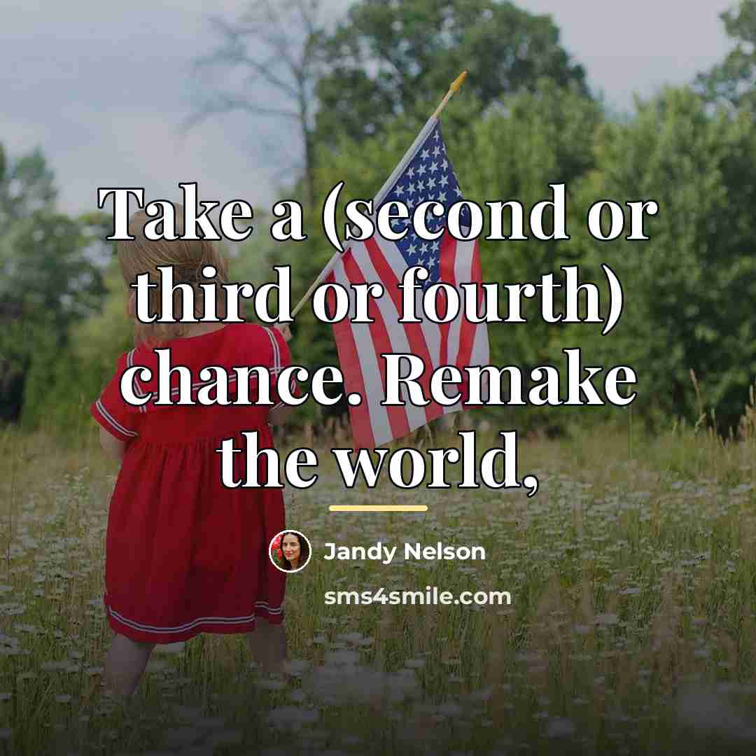“Take a (second or third or fourth) chance. Remake the…” quote by Jandy Nelson