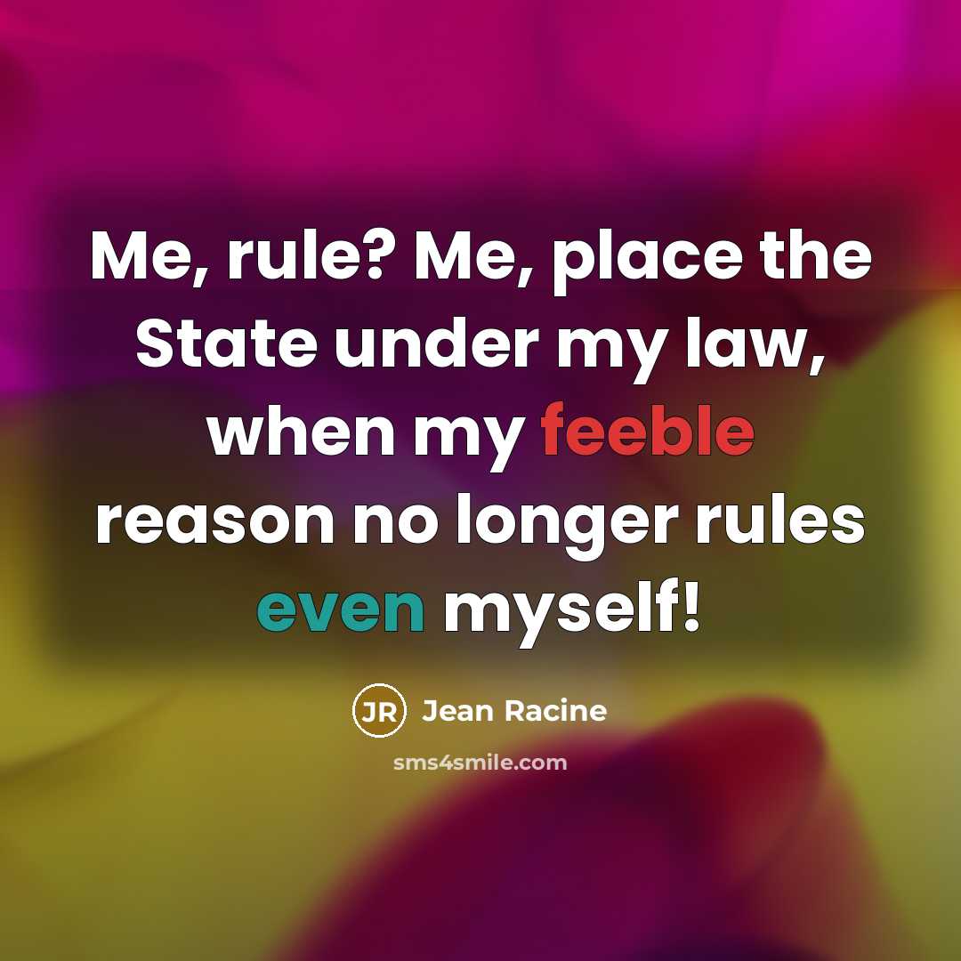 “Me, rule? Me, place the State under my law, when…” quote by Jean Racine