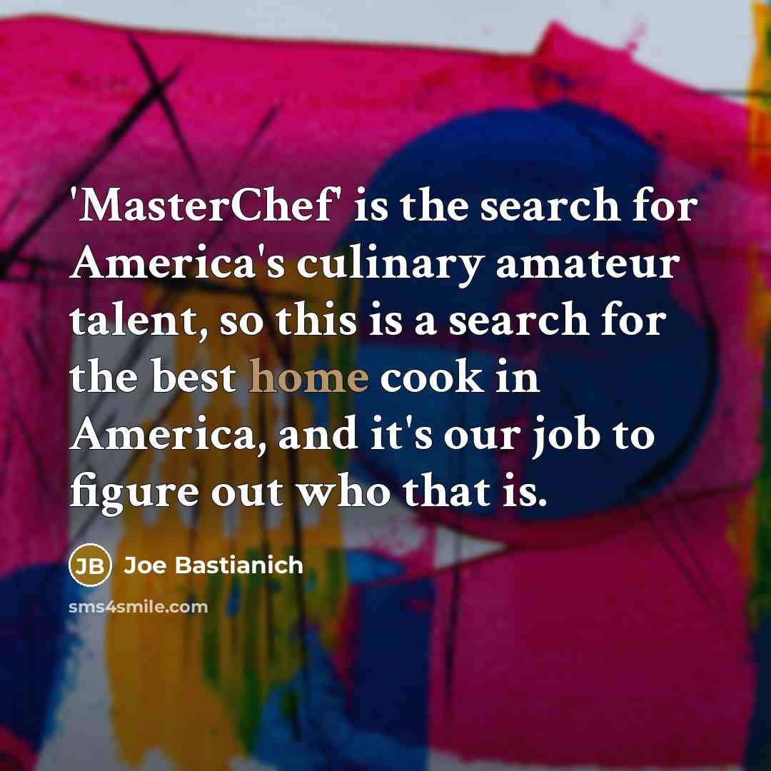 “'MasterChef' is the search for America's culinary amateur talent, so…” quote by Joe Bastianich