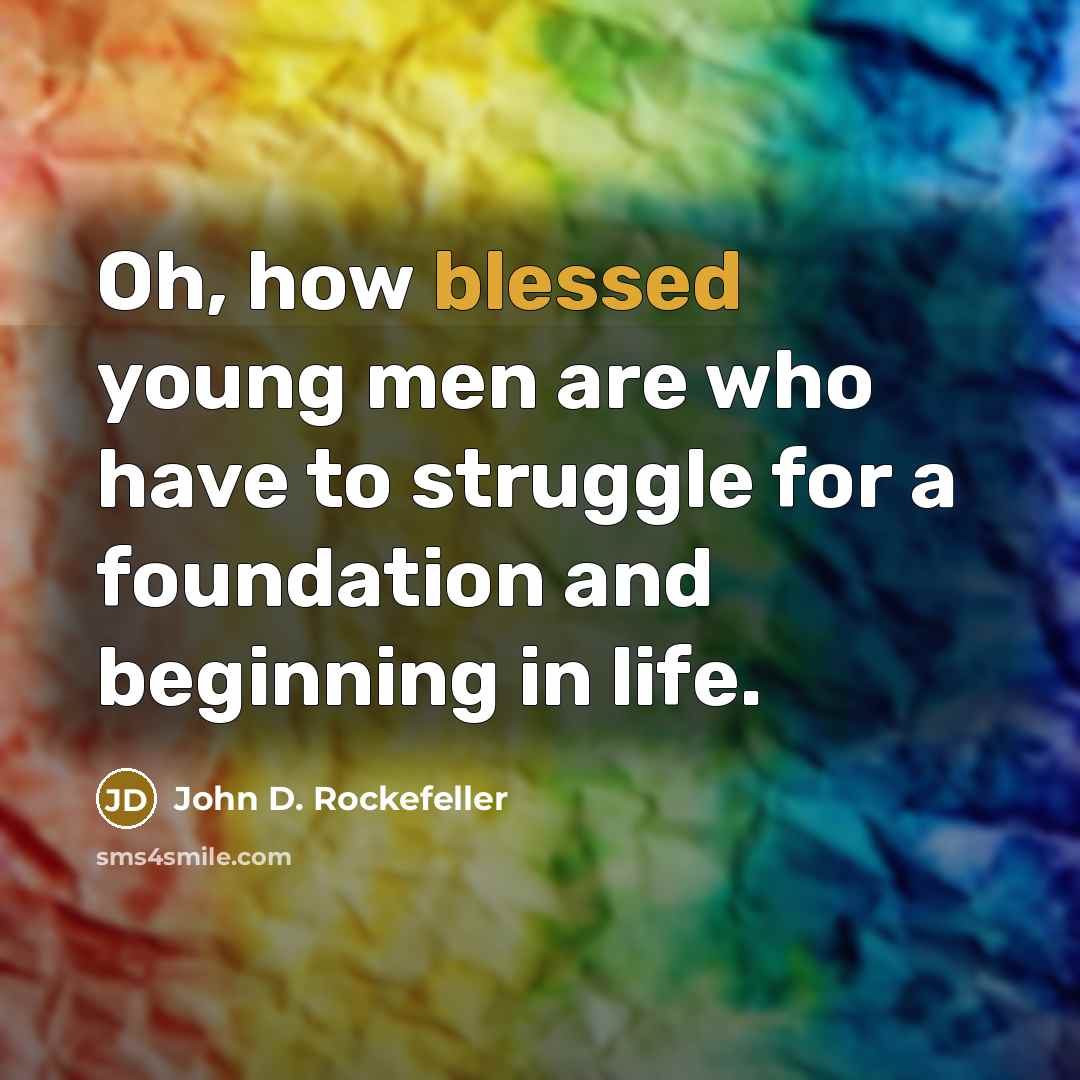“Oh, how blessed young men are who have to struggle…” quote by John D. Rockefeller