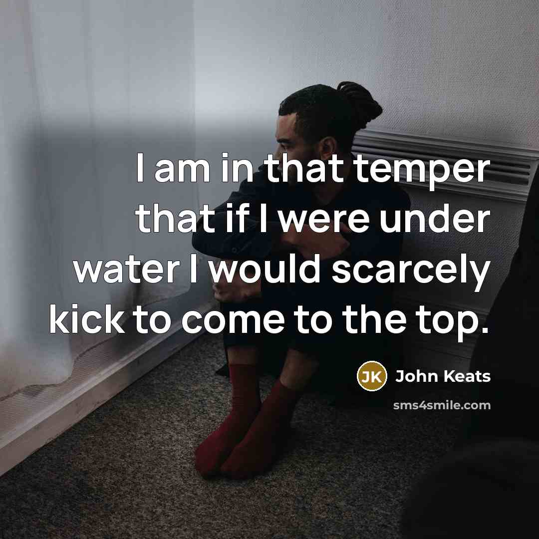 “I am in that temper that if I were under…” quote by John Keats