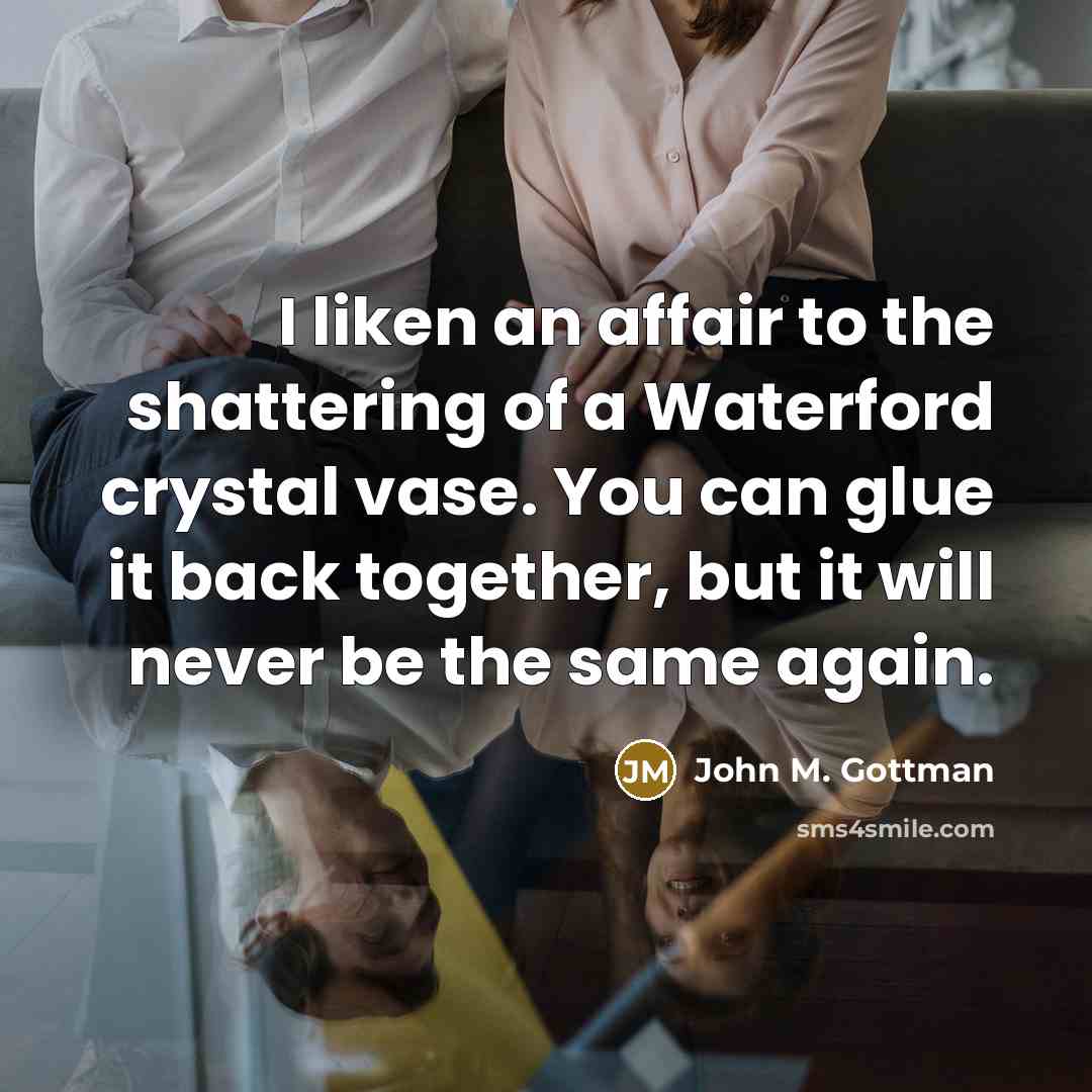 “I liken an affair to the shattering of a Waterford…” quote by John M. Gottman