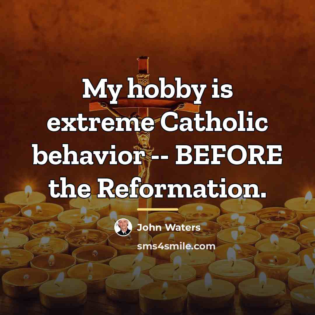 “My hobby is extreme Catholic behavior -- BEFORE the Reformation.…” quote by John Waters