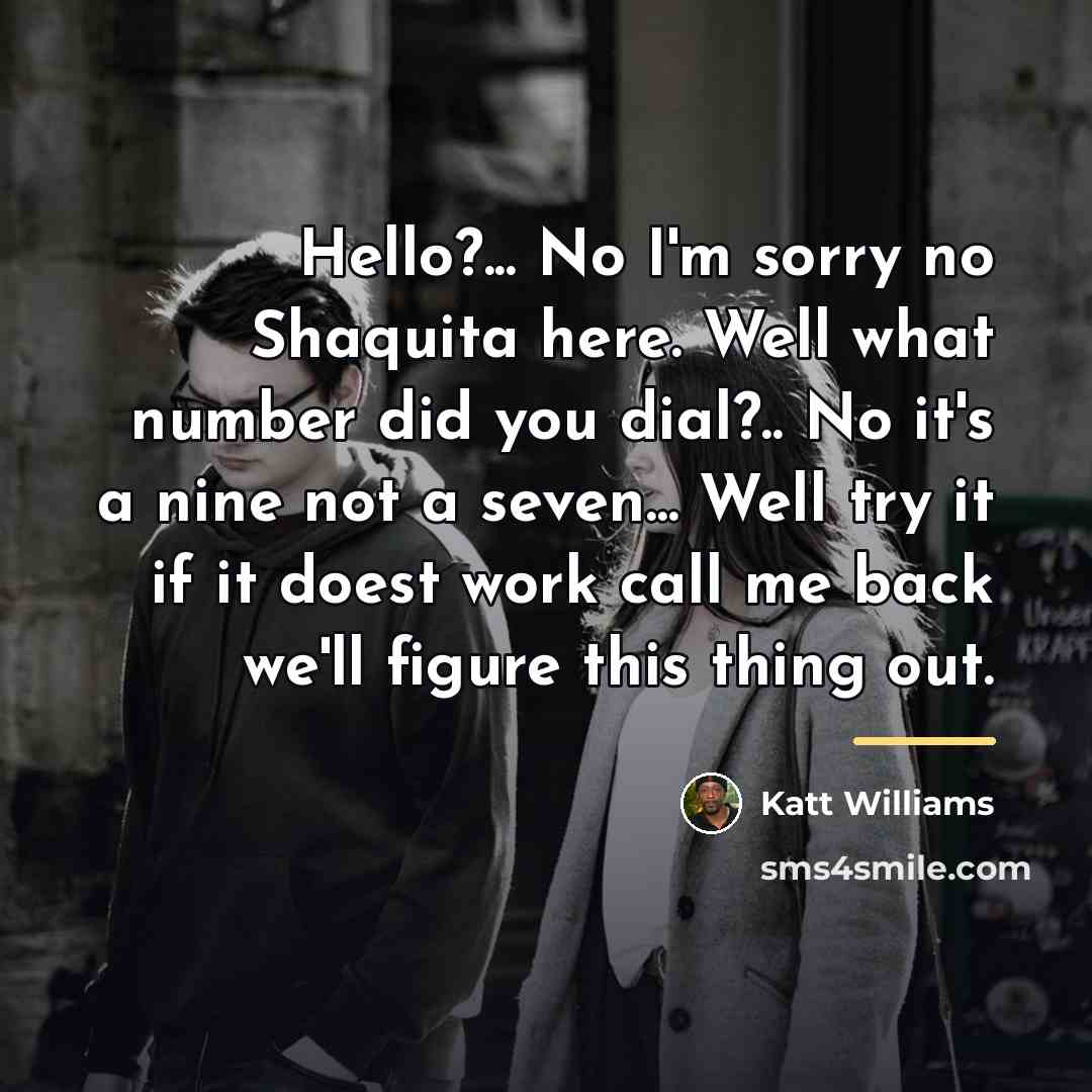 “Hello?... No I'm sorry no Shaquita here. Well what number…” quote by Katt Williams