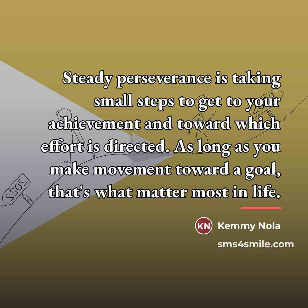 “Steady perseverance is taking small steps to get to your…” quote by Kemmy Nola