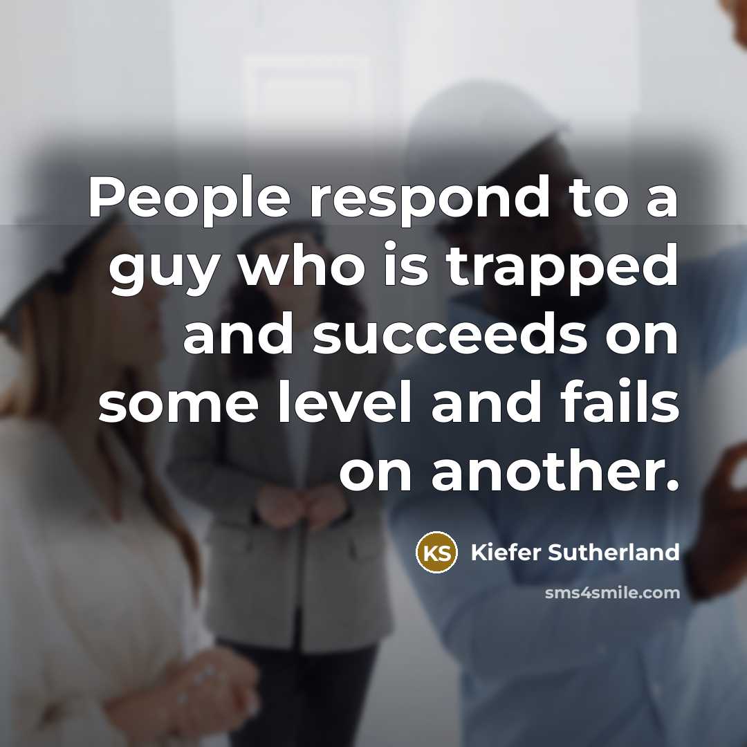 “People respond to a guy who is trapped and succeeds…” quote by Kiefer Sutherland