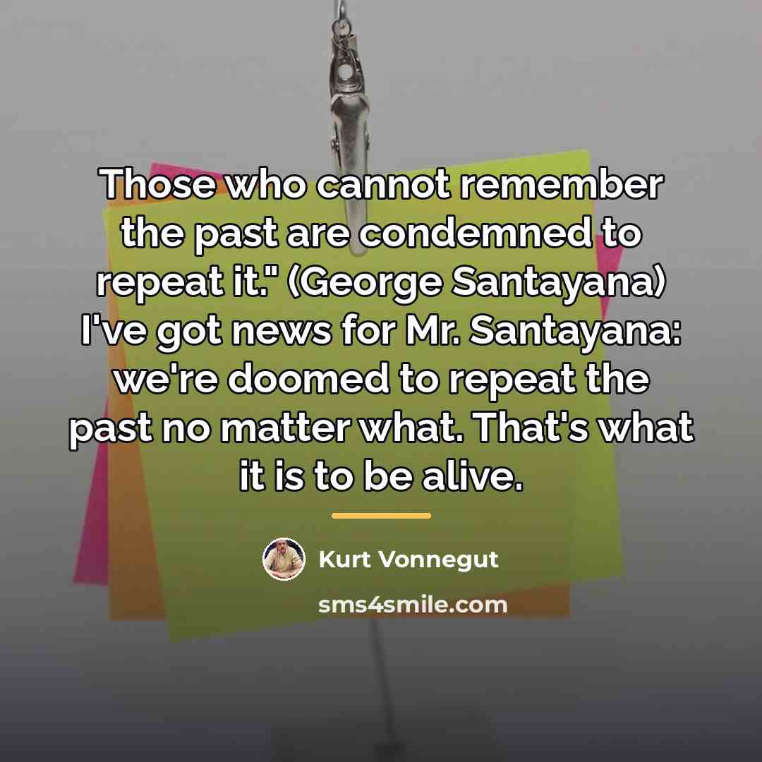 “Those who cannot remember the past are condemned to repeat…” quote by Kurt Vonnegut