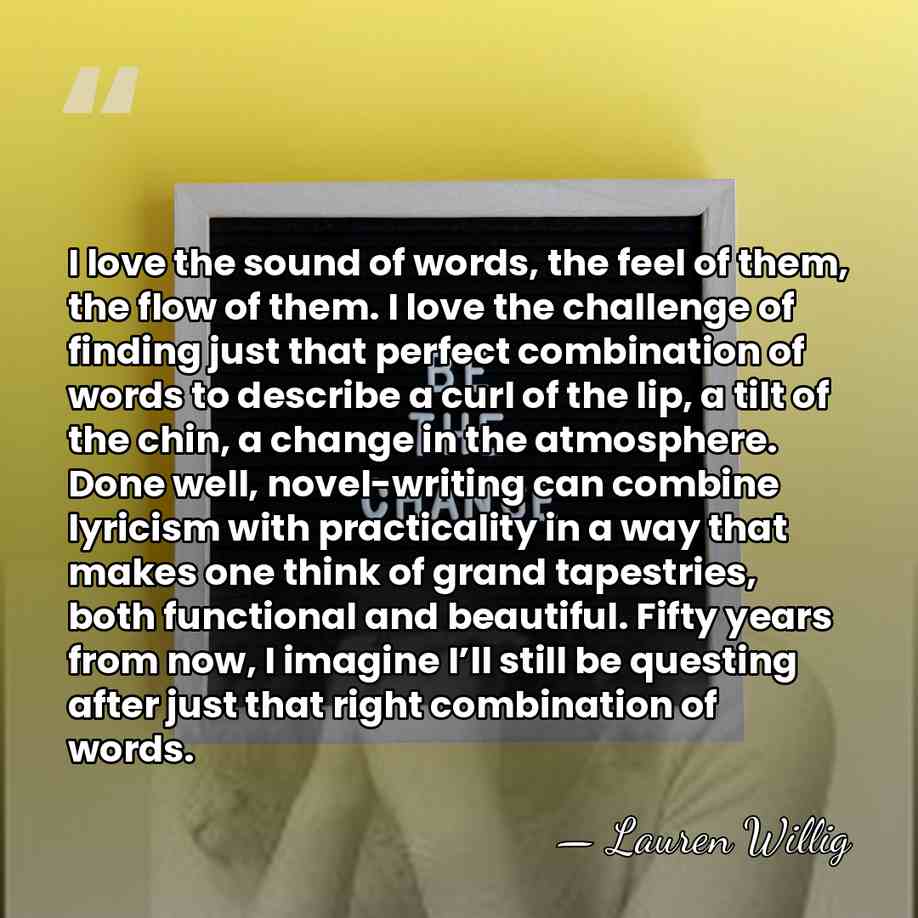 I love the sound of words, the feel of them, the flow&hellip; - Lauren Willig
