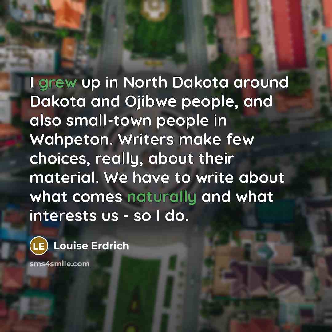 “I grew up in North Dakota around Dakota and Ojibwe…” quote by Louise Erdrich