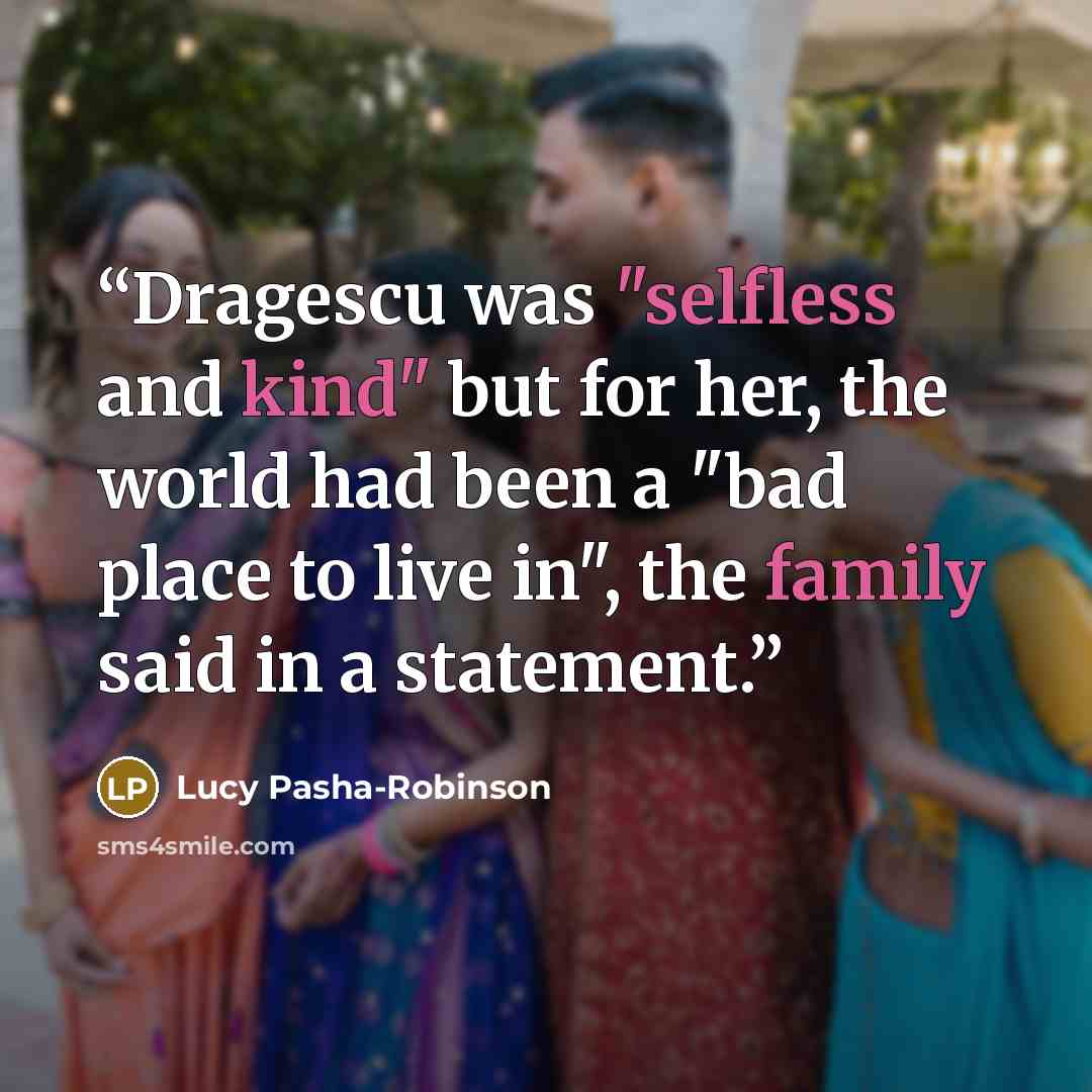 “Dragescu was "selfless and kind" but for her, the world had been a "bad place to live in", the family said in a statement.” quote by Lucy Pasha-Robinson
