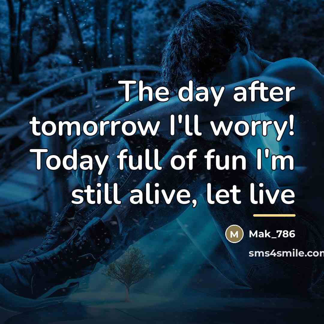 “The day after tomorrow I'll worry! Today full of fun…” quote by Mak_786