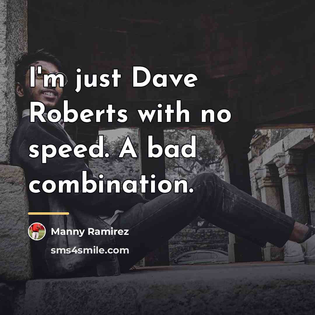 “I'm just Dave Roberts with no speed. A bad combination.…” quote by Manny Ramirez