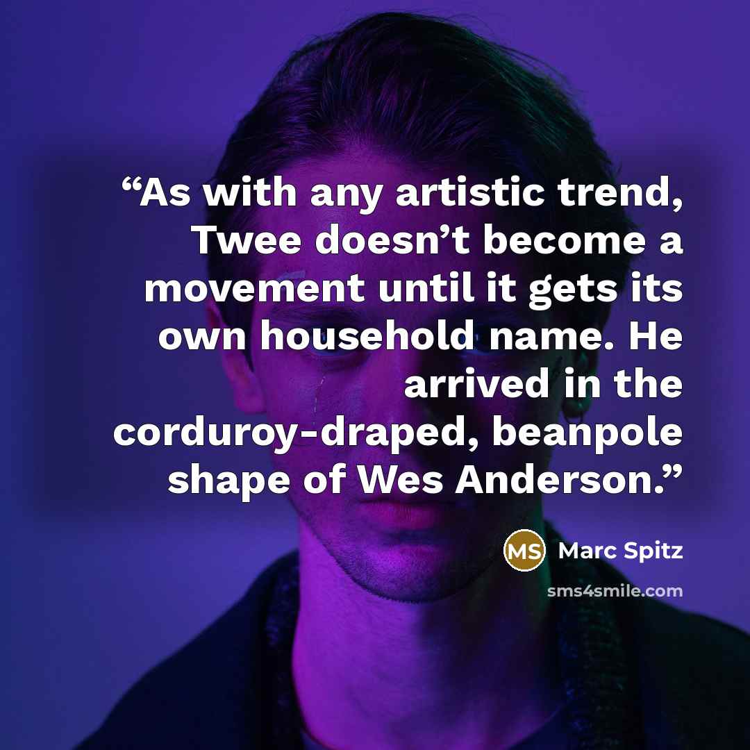 “As with any artistic trend, Twee doesn’t become a movement until it gets its own household name. He arrived in the corduroy-draped, beanpole shape of Wes Anderson.” quote by Marc Spitz