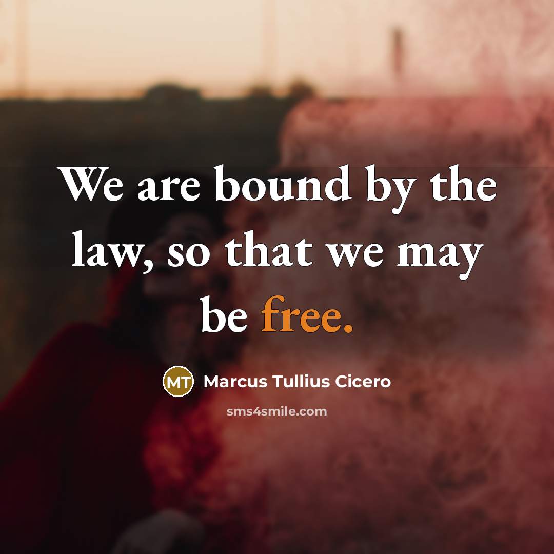 “We are bound by the law, so that we may be free.” quote by Marcus Tullius Cicero