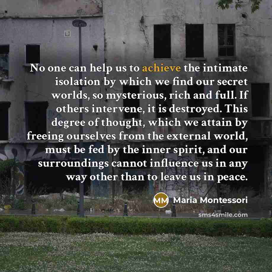 “No one can help us to achieve the intimate isolation…” quote by Maria Montessori