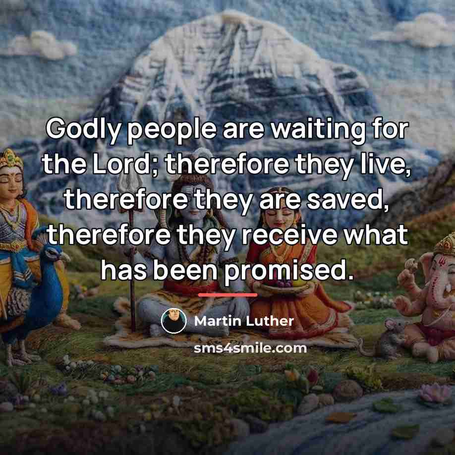 “Godly people are waiting for the Lord; therefore they live,…” quote by Martin Luther